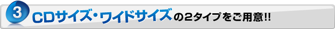 CDサイズ・ワイドサイズの2タイプをご用意！！