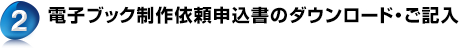 2. 電子ブック制作依頼申込書のダウンロード・ご記入