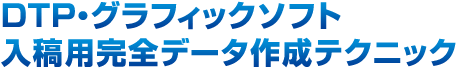 DTP・グラフィックソフト入稿用完全データ作成テクニック