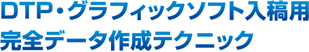 DTP・グラフィックソフト入稿用完全データ作成テクニック