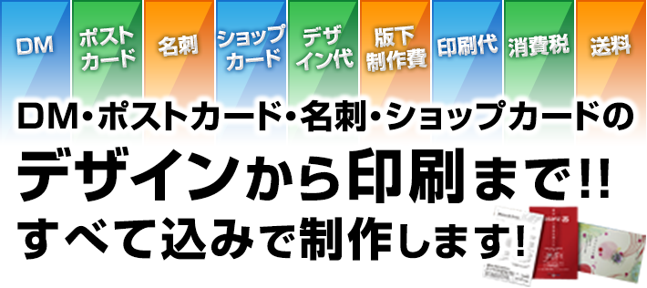 DM・ポストカード・名刺・ショップカードのデザインから印刷まで！！すべて込みで制作します！