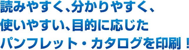 読みやすく、分かりやすく、使いやすい、目的に応じたパンフレット・カタログを印刷！