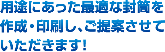 用途にあった最適な封筒を作成・印刷し、ご提案させていただきます！