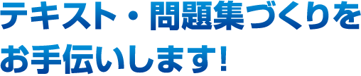 テキスト・問題集づくりをお手伝いします！