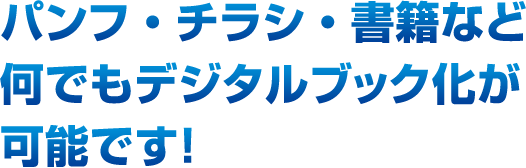 パンフ・チラシ・書籍など何でもデジタルブック化が可能です！