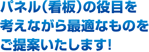 パネル（看板）の役目を考えながら最適なものをご提案いたします！